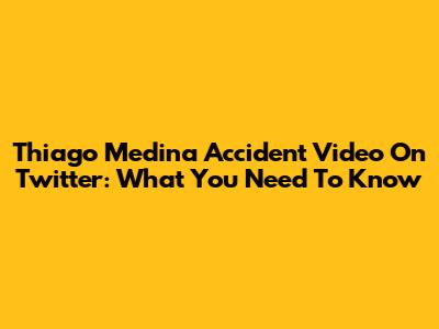 Thiago Medina Accident Video On Twitter: What You Need To Know