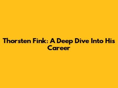 Thorsten Fink: A Deep Dive Into His Career