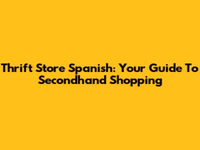 Thrift Store Spanish: Your Guide To Secondhand Shopping