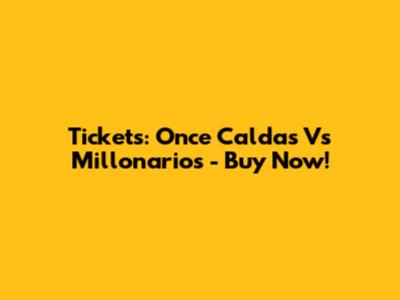 Tickets: Once Caldas Vs Millonarios - Buy Now!