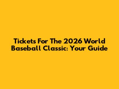 Tickets For The 2026 World Baseball Classic: Your Guide