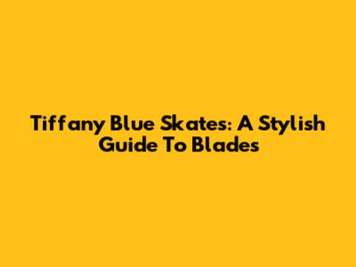Tiffany Blue Skates: A Stylish Guide To Blades