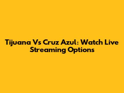 Tijuana Vs Cruz Azul: Watch Live Streaming Options