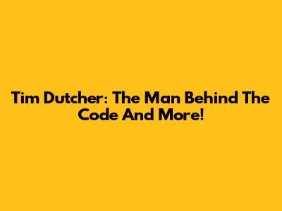 Tim Dutcher: The Man Behind The Code And More!