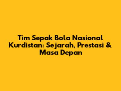 Tim Sepak Bola Nasional Kurdistan: Sejarah, Prestasi & Masa Depan