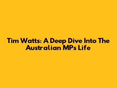 Tim Watts: A Deep Dive Into The Australian MP's Life