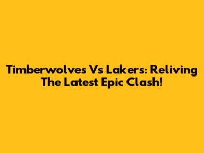 Timberwolves Vs Lakers: Reliving The Latest Epic Clash!