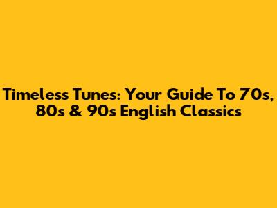 Timeless Tunes: Your Guide To 70s, 80s & 90s English Classics