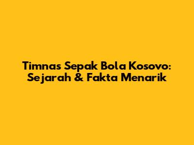 Timnas Sepak Bola Kosovo: Sejarah & Fakta Menarik