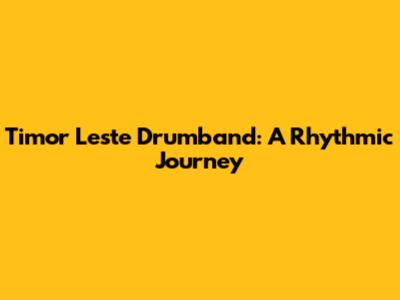 Timor Leste Drumband: A Rhythmic Journey