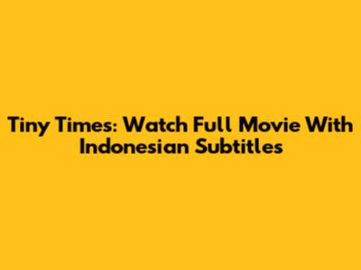 Tiny Times: Watch Full Movie With Indonesian Subtitles