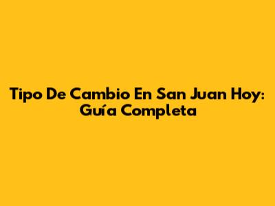 Tipo De Cambio En San Juan Hoy: Guía Completa