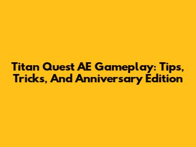 Titan Quest AE Gameplay: Tips, Tricks, And Anniversary Edition