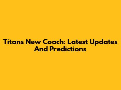 Titans New Coach: Latest Updates And Predictions