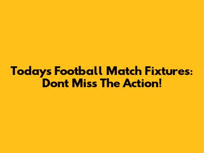 Today's Football Match Fixtures: Don't Miss The Action!