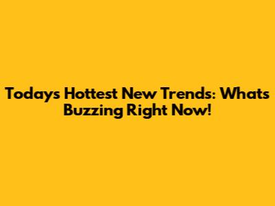 Today's Hottest New Trends: What's Buzzing Right Now!