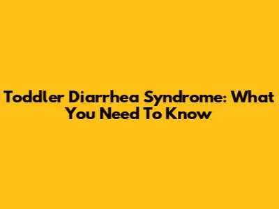 Toddler Diarrhea Syndrome: What You Need To Know
