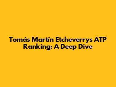 Tomás Martín Etcheverry's ATP Ranking: A Deep Dive