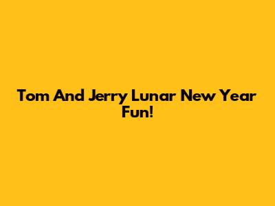 Tom And Jerry Lunar New Year Fun!