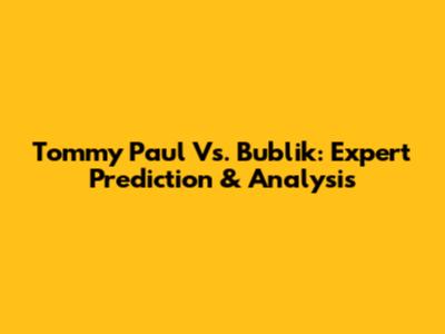 Tommy Paul Vs. Bublik: Expert Prediction & Analysis