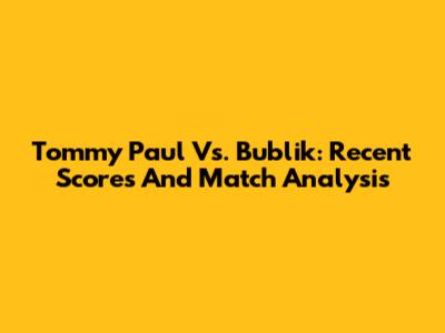 Tommy Paul Vs. Bublik: Recent Scores And Match Analysis
