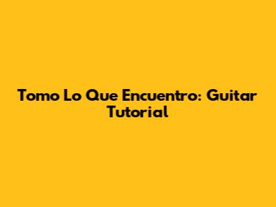 Tomo Lo Que Encuentro: Guitar Tutorial