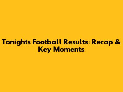 Tonight's Football Results: Recap & Key Moments