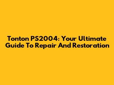 Tonton PS2004: Your Ultimate Guide To Repair And Restoration