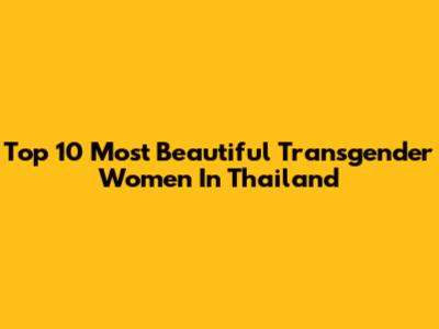 Top 10 Most Beautiful Transgender Women In Thailand