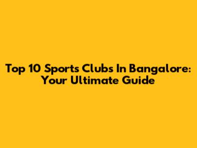 Top 10 Sports Clubs In Bangalore: Your Ultimate Guide