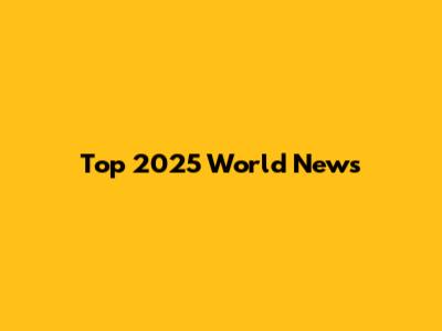 Top 2025 World News