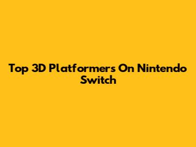 Top 3D Platformers On Nintendo Switch