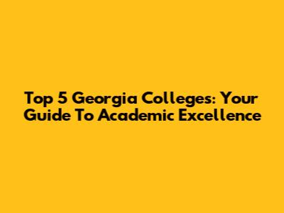 Top 5 Georgia Colleges: Your Guide To Academic Excellence