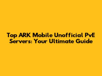 Top ARK Mobile Unofficial PvE Servers: Your Ultimate Guide