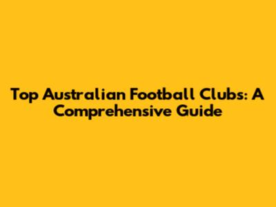 Top Australian Football Clubs: A Comprehensive Guide