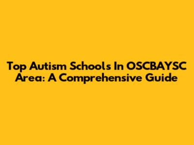 Top Autism Schools In OSCBAYSC Area: A Comprehensive Guide