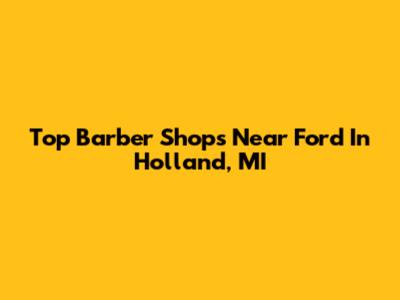 Top Barber Shops Near Ford In Holland, MI