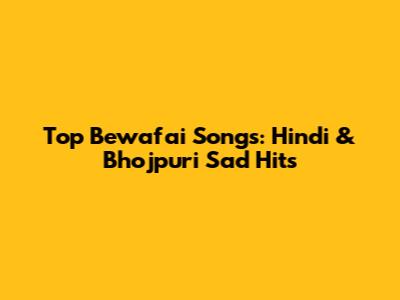 Top Bewafai Songs: Hindi & Bhojpuri Sad Hits