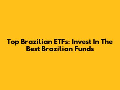 Top Brazilian ETFs: Invest In The Best Brazilian Funds