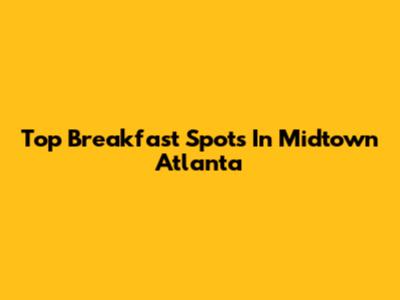 Top Breakfast Spots In Midtown Atlanta