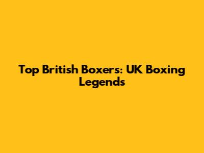 Top British Boxers: UK Boxing Legends