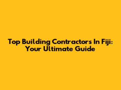 Top Building Contractors In Fiji: Your Ultimate Guide