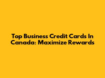 Top Business Credit Cards In Canada: Maximize Rewards