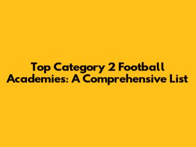 Top Category 2 Football Academies: A Comprehensive List