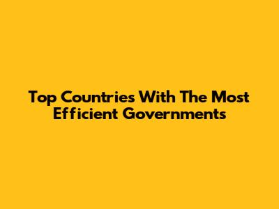 Top Countries With The Most Efficient Governments