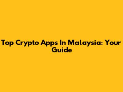 Top Crypto Apps In Malaysia: Your Guide