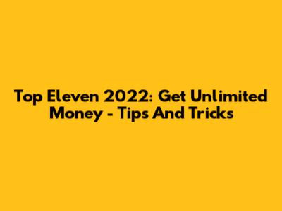 Top Eleven 2022: Get Unlimited Money - Tips And Tricks