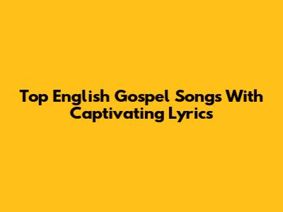 Top English Gospel Songs With Captivating Lyrics