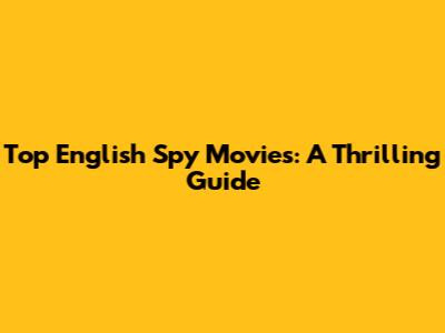 Top English Spy Movies: A Thrilling Guide