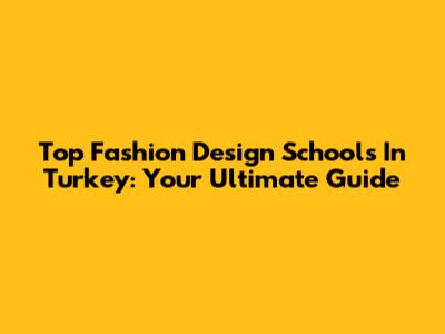 Top Fashion Design Schools In Turkey: Your Ultimate Guide